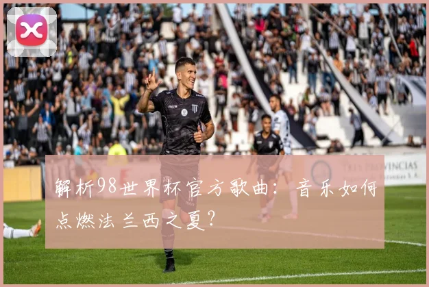解析98世界杯官方歌曲：音乐如何点燃法兰西之夏？