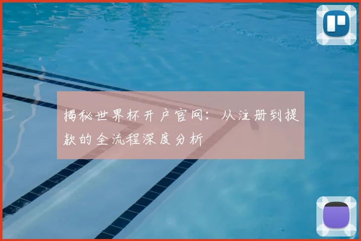 揭秘世界杯开户官网：从注册到提款的全流程深度分析