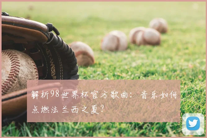 解析98世界杯官方歌曲：音乐如何点燃法兰西之夏？