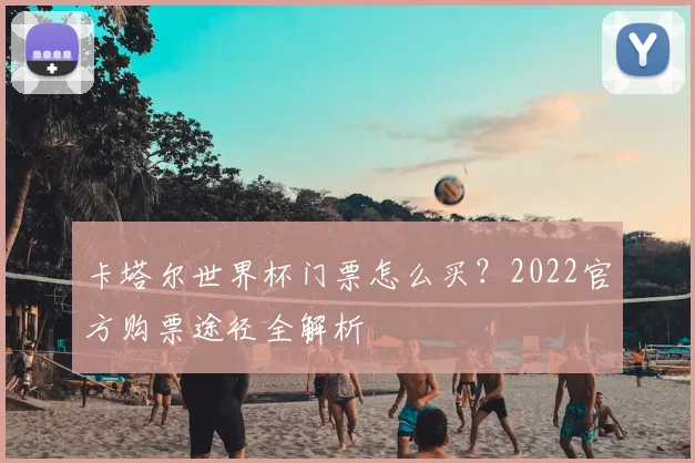 卡塔尔世界杯门票怎么买？2022官方购票途径全解析