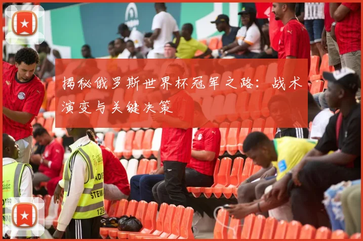 揭秘俄罗斯世界杯冠军之路：战术演变与关键决策