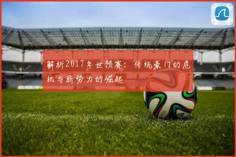 解析2017年世预赛：传统豪门的危机与新势力的崛起