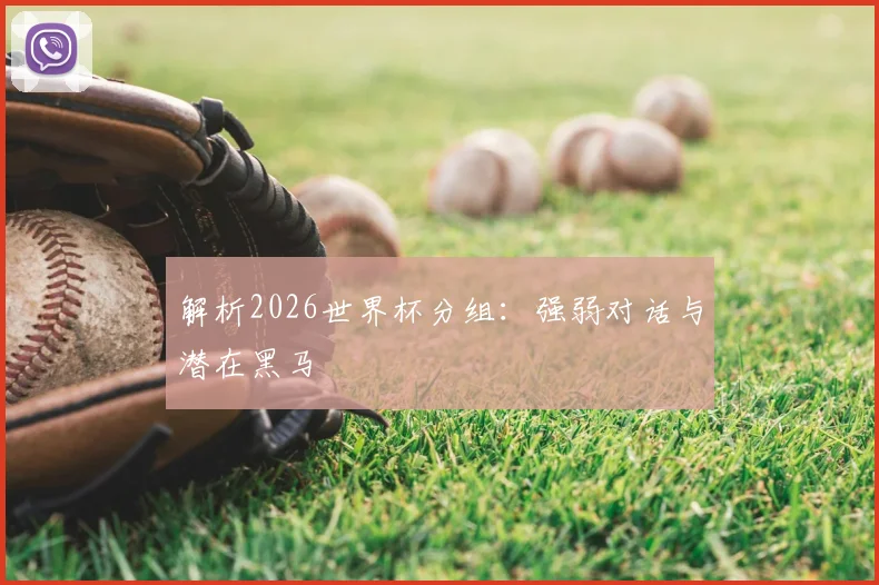 解析2026世界杯分组：强弱对话与潜在黑马