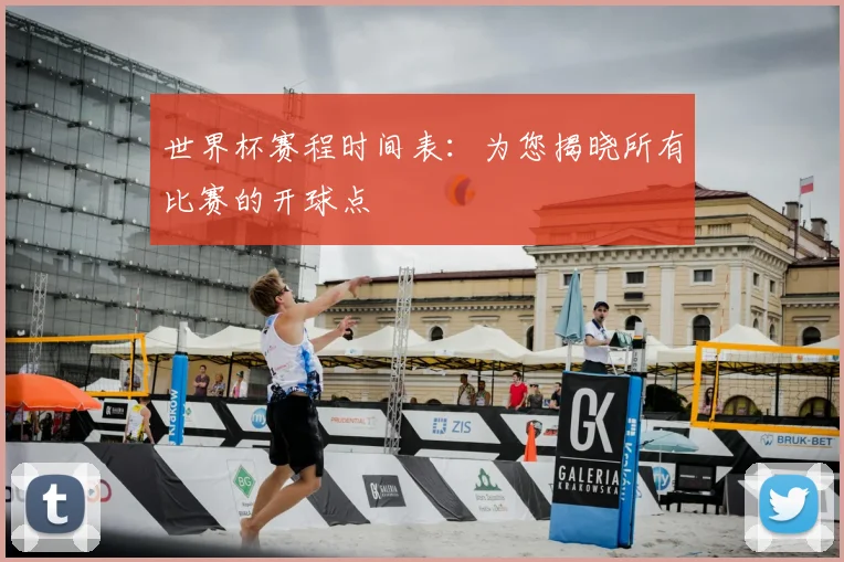 世界杯赛程时间表：为您揭晓所有比赛的开球点