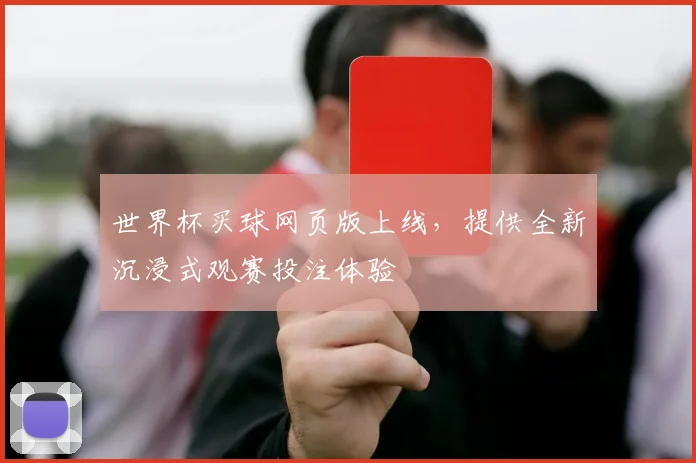 世界杯买球网页版上线,提供全新沉浸式观赛投注体验