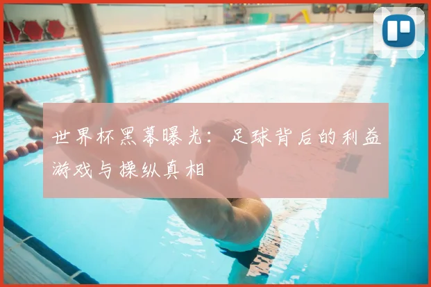 世界杯黑幕曝光：足球背后的利益游戏与操纵真相