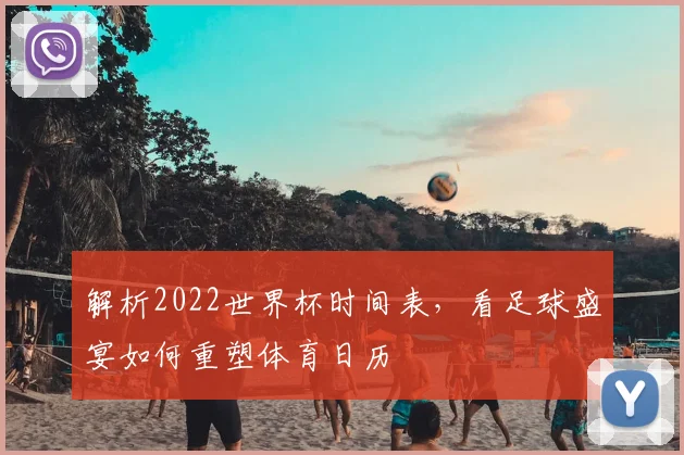 解析2022世界杯时间表，看足球盛宴如何重塑体育日历
