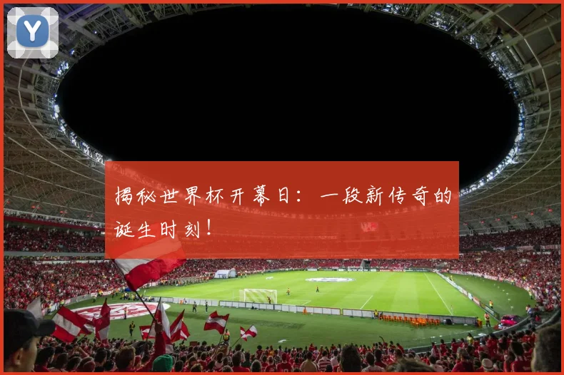 揭秘世界杯开幕日：一段新传奇的诞生时刻！