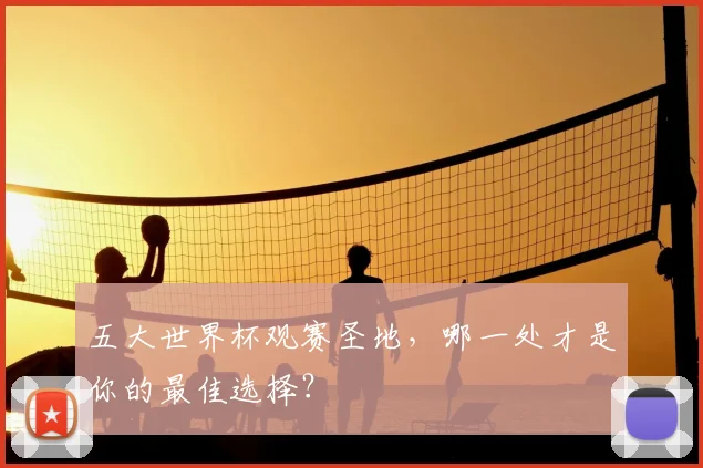五大世界杯观赛圣地,哪一处才是你的最佳选择?