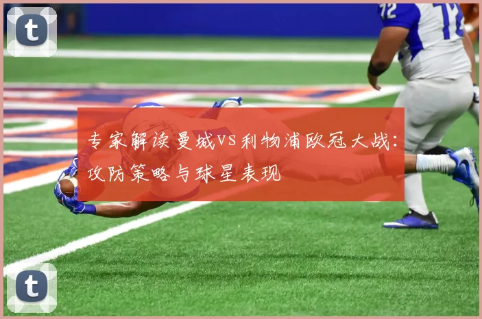 专家解读曼城vs利物浦欧冠大战：攻防策略与球星表现