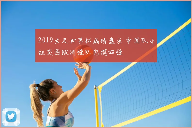 2019女足世界杯成绩盘点 中国队小组突围欧洲强队包揽四强