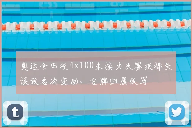 奥运会田径4x100米接力决赛换棒失误致名次变动，金牌归属改写