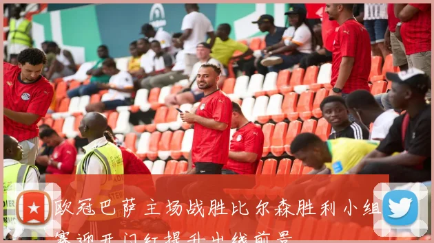 欧冠巴萨主场战胜比尔森胜利小组赛迎开门红提升出线前景