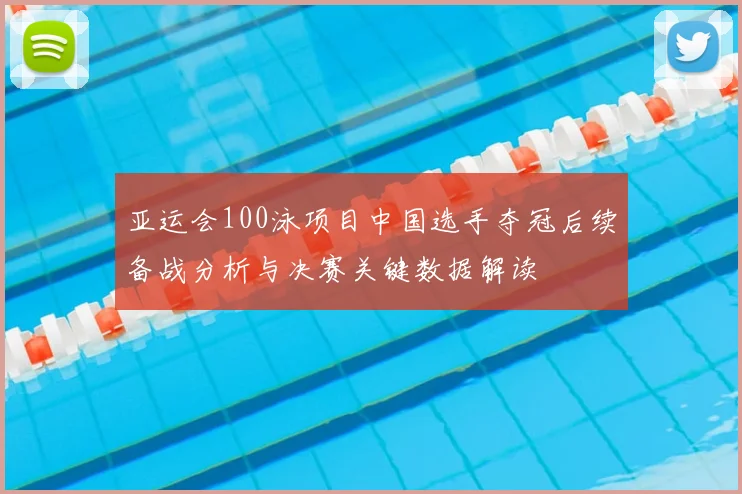 亚运会100泳项目中国选手夺冠后续备战分析与决赛关键数据解读