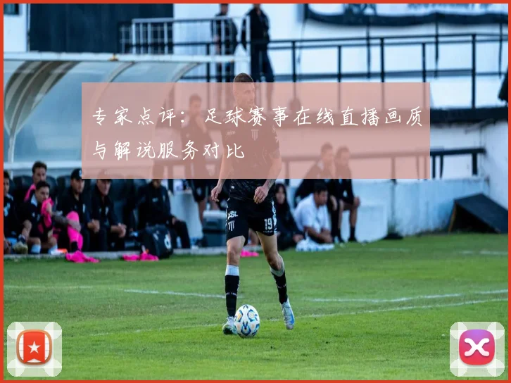 专家点评：足球赛事在线直播画质与解说服务对比